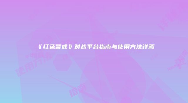 《红色警戒》对战平台指南与使用方法详解