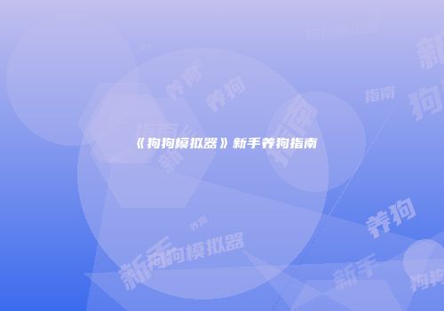 《狗狗模拟器》新手养狗指南