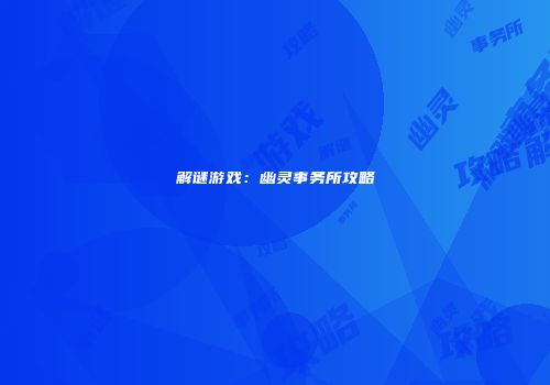 解谜游戏：幽灵事务所攻略