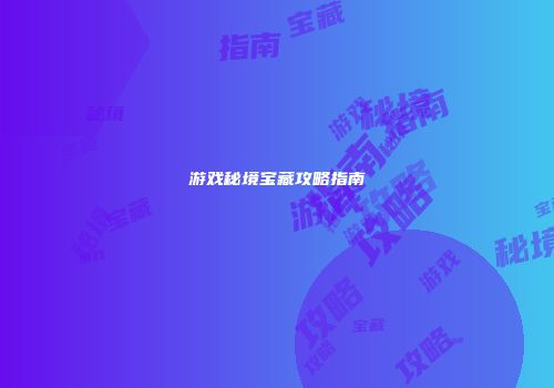 游戏秘境宝藏攻略指南