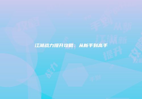 江湖战力提升攻略：从新手到高手