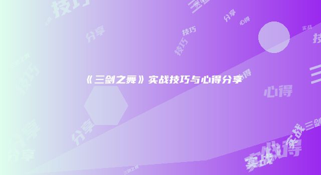 《三剑之舞》实战技巧与心得分享