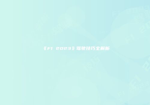 《F1 2023》驾驶技巧全解析