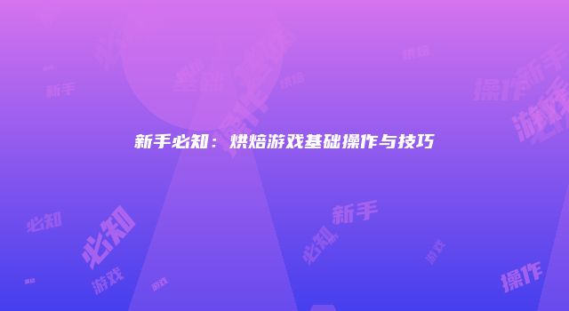 新手必知:烘焙游戏基础操作与技巧