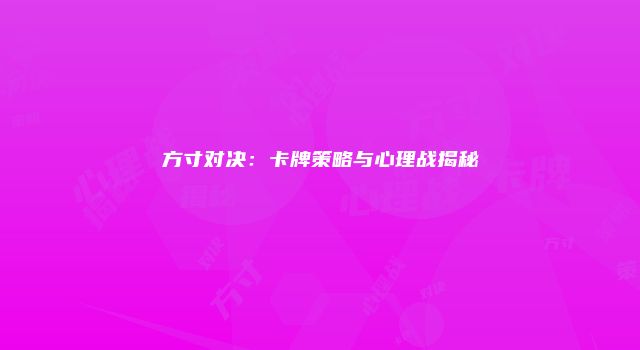 方寸对决:卡牌策略与心理战揭秘