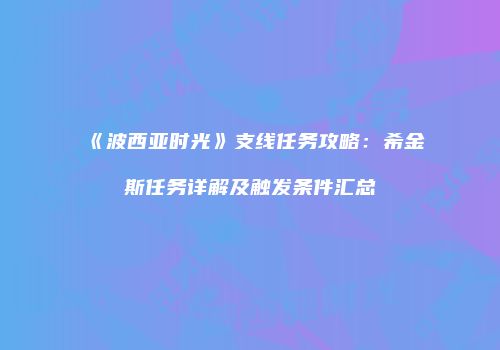 《波西亚时光》支线任务攻略:希金斯任务详解及触发条件汇总