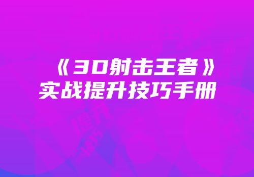 《3D射击王者》实战提升技巧手册