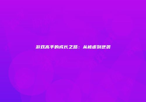 游戏高手的成长之路：从被虐到逆袭