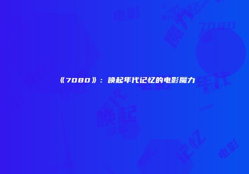 《7080》：唤起年代记忆的电影魔力