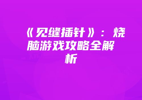 《见缝插针》:烧脑游戏攻略全解析