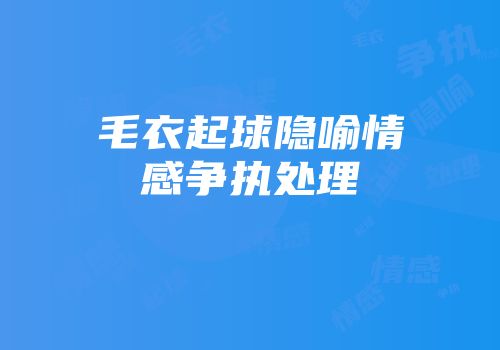 毛衣起球隐喻情感争执处理