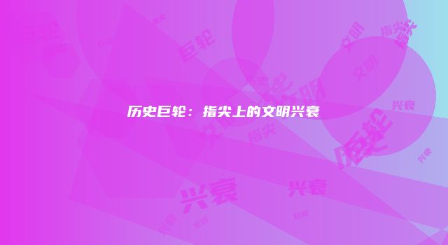 历史巨轮：指尖上的文明兴衰