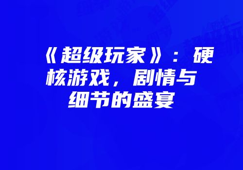 《超级玩家》:硬核游戏,剧情与细节的盛宴