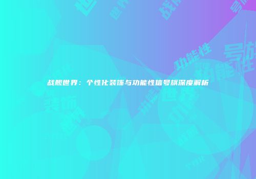 战舰世界：个性化装饰与功能性信号旗深度解析