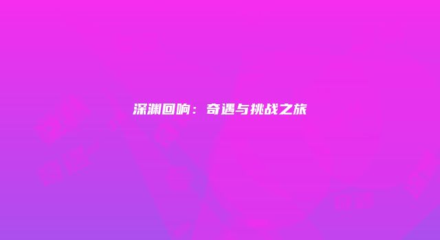 深渊回响：奇遇与挑战之旅