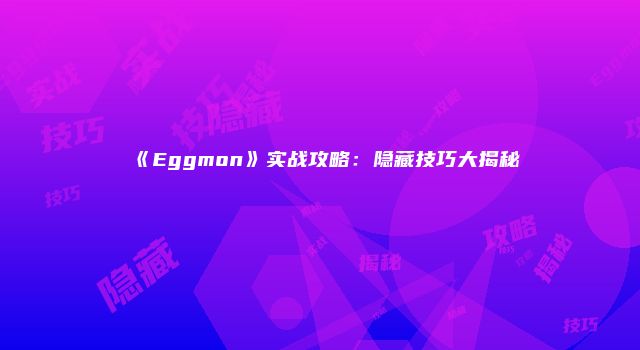 《Eggmon》实战攻略：隐藏技巧大揭秘