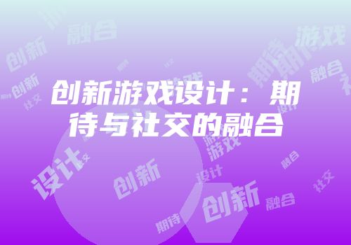 创新游戏设计：期待与社交的融合