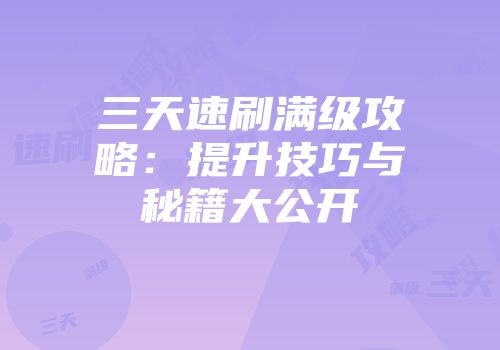 三天速刷满级攻略：提升技巧与秘籍大公开