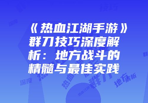 《热血江湖手游》群刀技巧深度解析:地方战斗的精髓与最佳实践