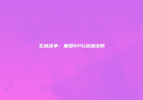 王城战争：重塑RPG战场法则