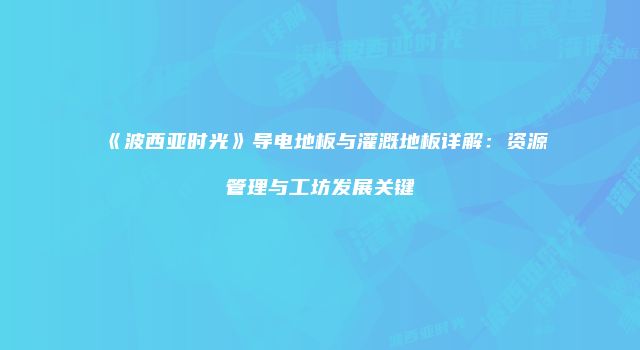 《波西亚时光》导电地板与灌溉地板详解：资源管理与工坊发展关键