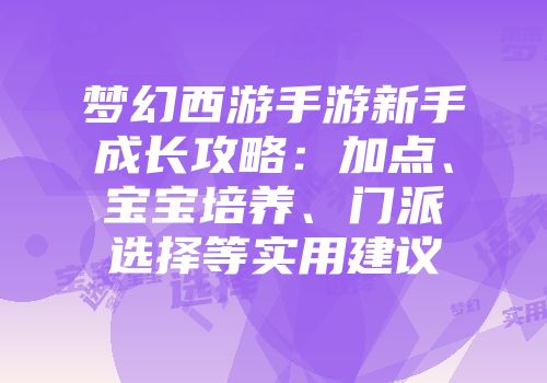 梦幻西游手游新手成长攻略：加点、宝宝培养、门派选择等实用建议