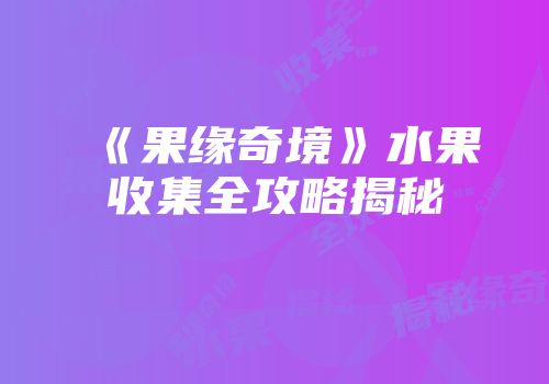 《果缘奇境》水果收集全攻略揭秘