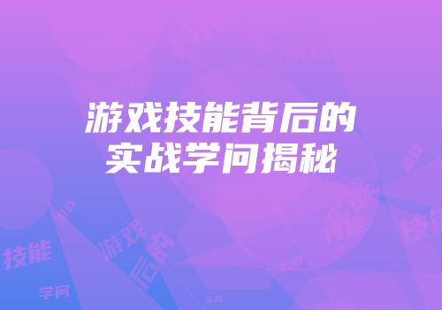 游戏技能背后的实战学问揭秘