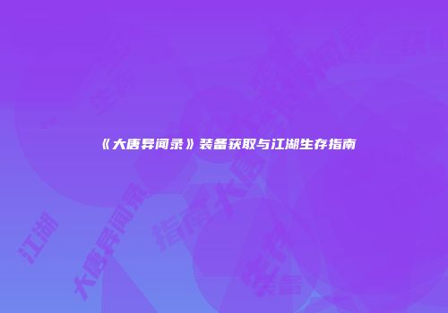 《大唐异闻录》装备获取与江湖生存指南