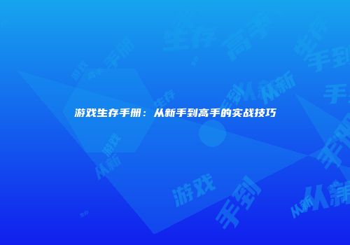 游戏生存手册：从新手到高手的实战技巧