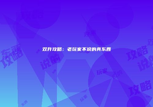 双升攻略：老玩家不说的真东西
