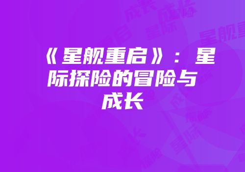 《星舰重启》:星际探险的冒险与成长