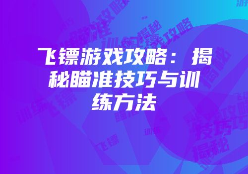 飞镖游戏攻略：揭秘瞄准技巧与训练方法