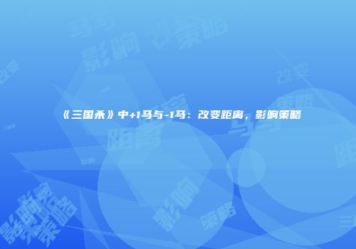 《三国杀》中+1马与-1马：改变距离，影响策略