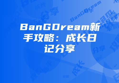 BanGDream新手攻略:成长日记分享