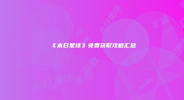《末日星球》免费获取攻略汇总