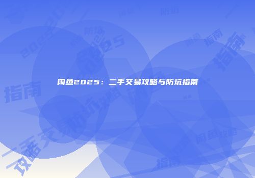 闲鱼2025：二手交易攻略与防坑指南