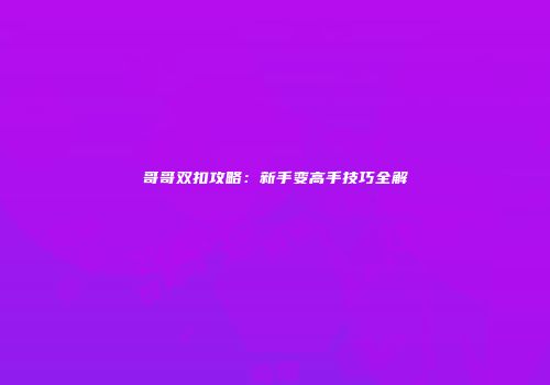 哥哥双扣攻略:新手变高手技巧全解