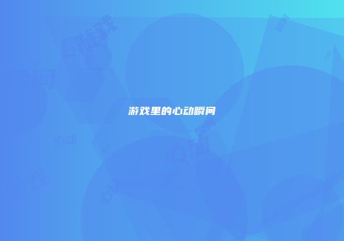 游戏里的心动瞬间