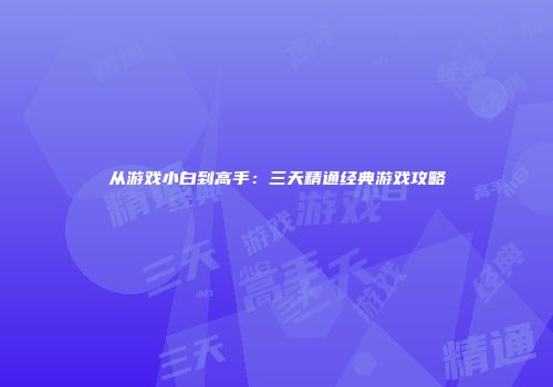从游戏小白到高手:三天精通经典游戏攻略