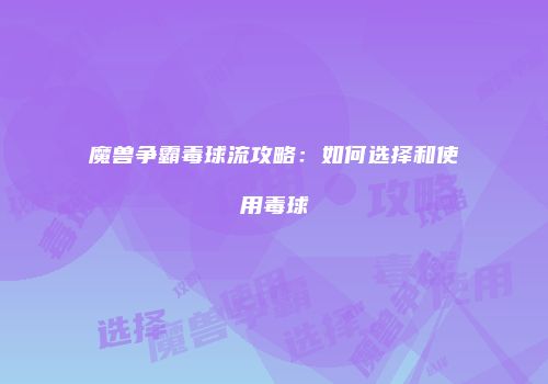 魔兽争霸毒球流攻略:如何选择和使用毒球