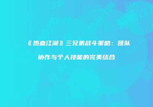 《热血江湖》三兄弟战斗策略:团队协作与个人技能的完美结合