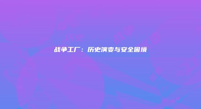 战争工厂：历史演变与安全困境