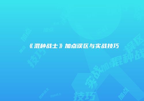 《混种战士》加点误区与实战技巧