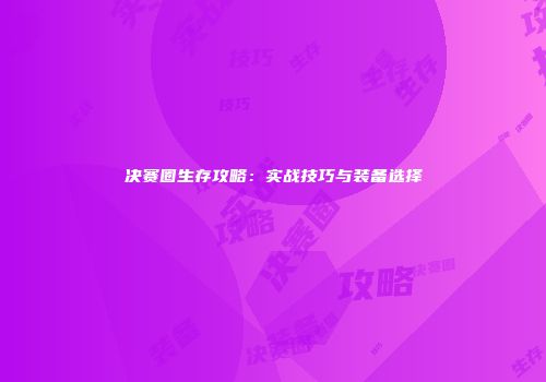 决赛圈生存攻略：实战技巧与装备选择