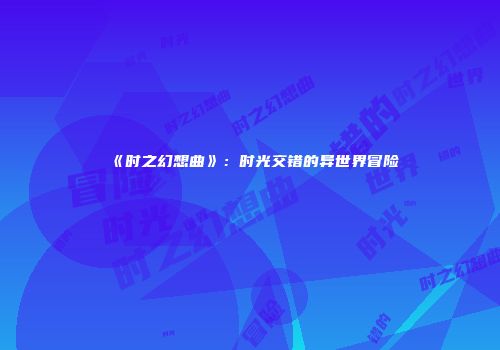 《时之幻想曲》：时光交错的异世界冒险