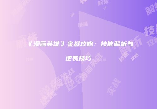 《漫画英雄》实战攻略:技能解析与逆袭技巧