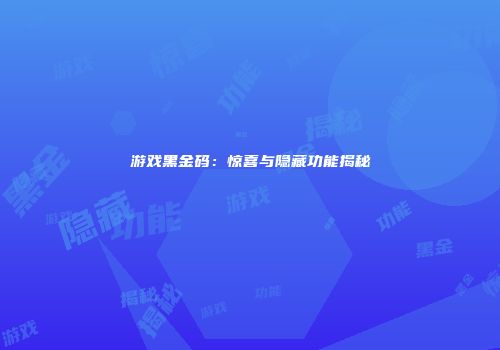 游戏黑金码：惊喜与隐藏功能揭秘