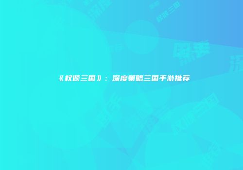 《权倾三国》：深度策略三国手游推荐