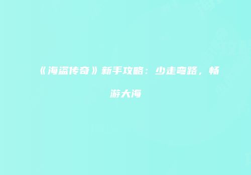 《海盗传奇》新手攻略：少走弯路，畅游大海